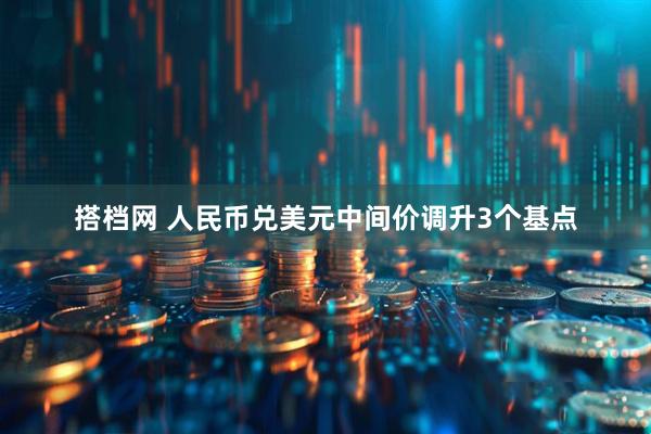 搭档网 人民币兑美元中间价调升3个基点
