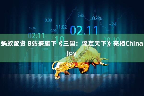 蚂蚁配资 B站携旗下《三国：谋定天下》亮相ChinaJoy