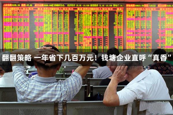 翻翻策略 一年省下几百万元！钱塘企业直呼“真香”