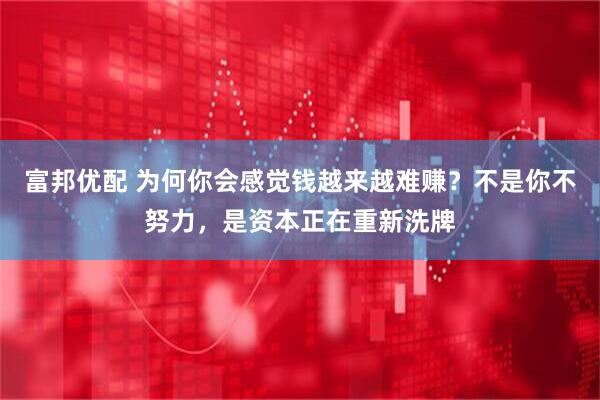 富邦优配 为何你会感觉钱越来越难赚？不是你不努力，是资本正在重新洗牌